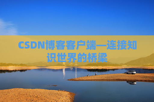 CSDN博客客户端—连接知识世界的桥梁